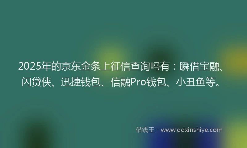2025年的京东金条上征信查询吗有：瞬借宝融、闪贷侠、迅捷钱包、信融Pro钱包、小丑鱼等。