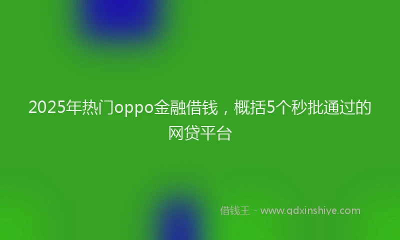 2025年热门oppo金融借钱，概括5个秒批通过的网贷平台