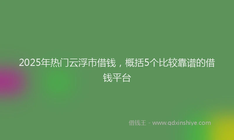 2025年热门云浮市借钱，概括5个比较靠谱的借钱平台