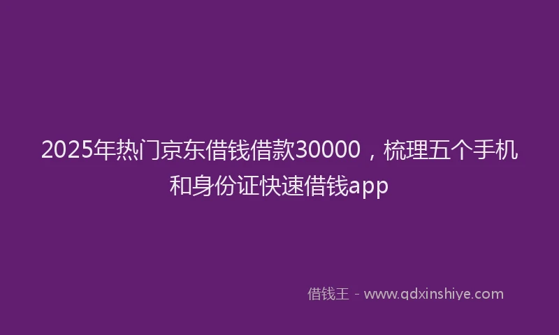 2025年热门京东借钱借款30000，梳理五个手机和身份证快速借钱app