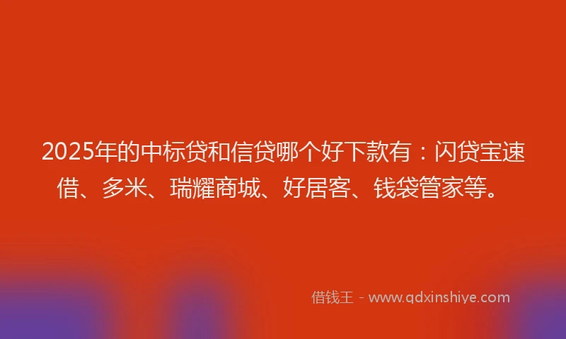2025年的中标贷和信贷哪个好下款有：闪贷宝速借、多米、瑞耀商城、好居客、钱袋管家等。