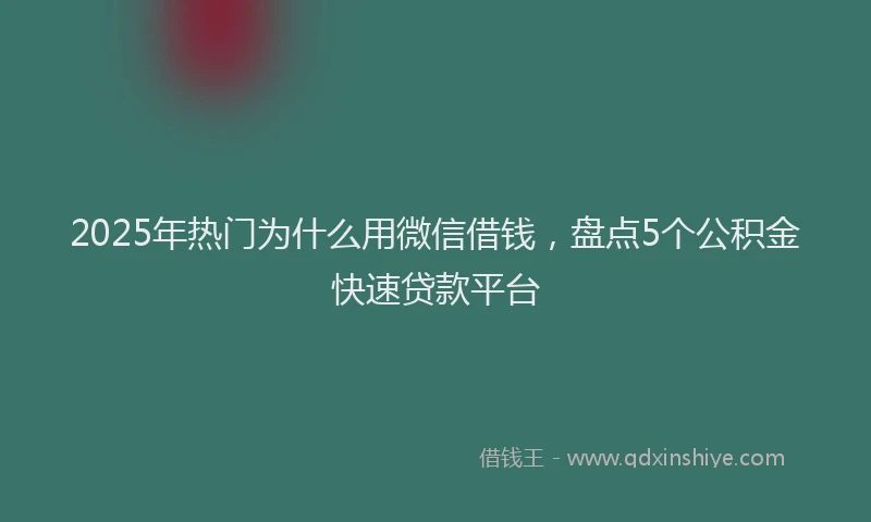 2025年热门为什么用微信借钱，盘点5个公积金快速贷款平台