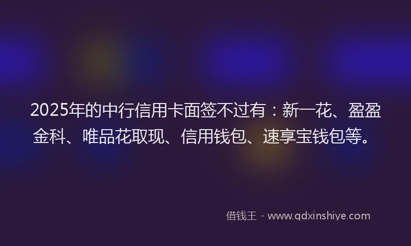 2025年的中行信用卡面签不过有：新一花、盈盈金科、唯品花取现、信用钱包、速享宝钱包等。
