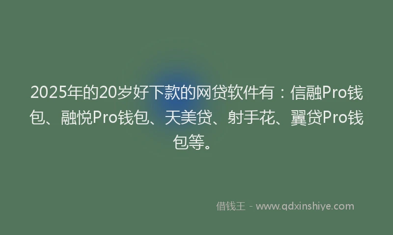 2025年的20岁好下款的网贷软件有：信融Pro钱包、融悦Pro钱包、天美贷、射手花、翼贷Pro钱包等。