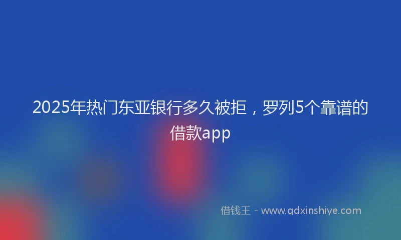 2025年热门东亚银行多久被拒，罗列5个靠谱的借款app