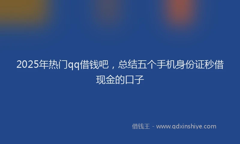 2025年热门qq借钱吧，总结五个手机身份证秒借现金的口子