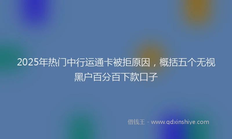 2025年热门中行运通卡被拒原因，概括五个无视黑户百分百下款口子