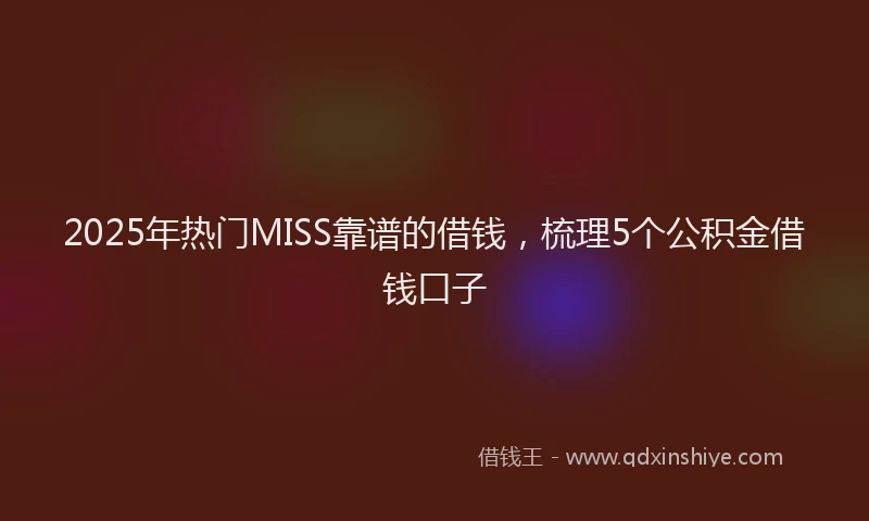 2025年热门MISS靠谱的借钱，梳理5个公积金借钱口子