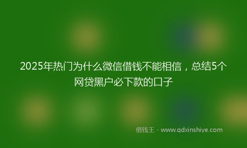 2025年热门为什么微信借钱不能相信，总结5个网贷黑户必下款的口子
