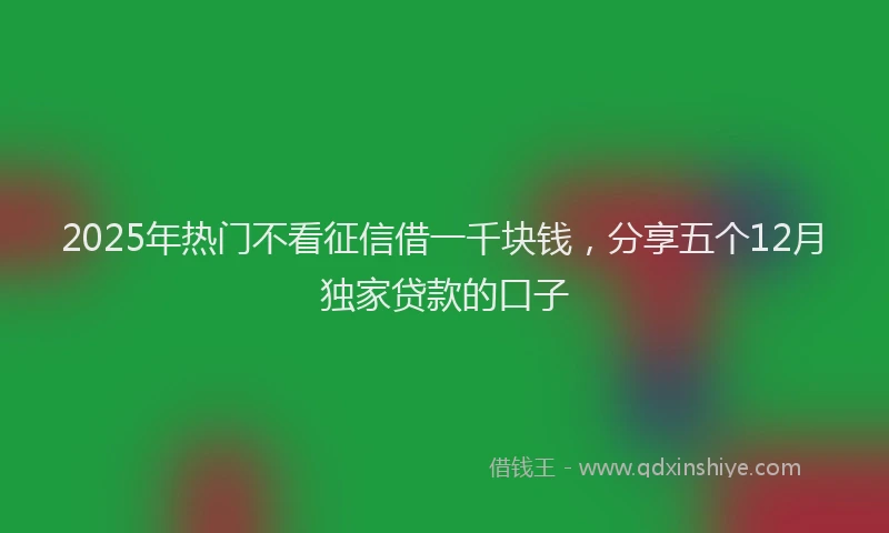 2025年热门不看征信借一千块钱，分享五个12月独家贷款的口子