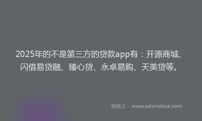 2025年的不是第三方的贷款app有：开源商城、闪借易贷融、臻心贷、永卓易购、天美贷等。