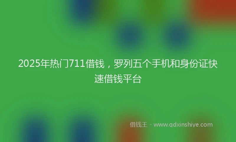 2025年热门711借钱，罗列五个手机和身份证快速借钱平台