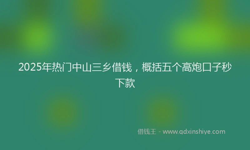 2025年热门中山三乡借钱，概括五个高炮口子秒下款