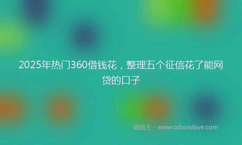 2025年热门360借钱花，整理五个征信花了能网贷的口子