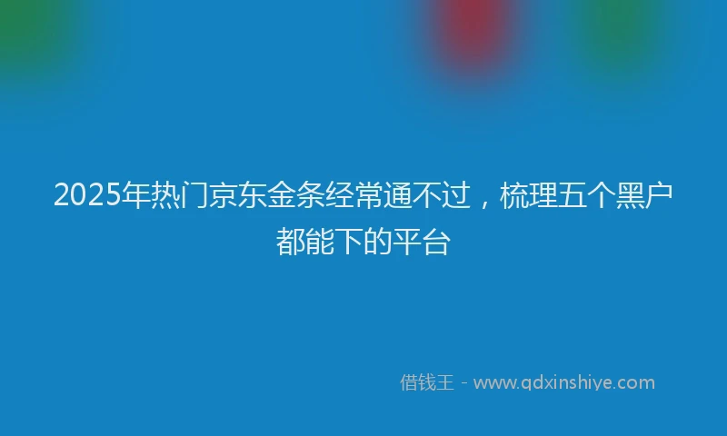 2025年热门京东金条经常通不过，梳理五个黑户都能下的平台
