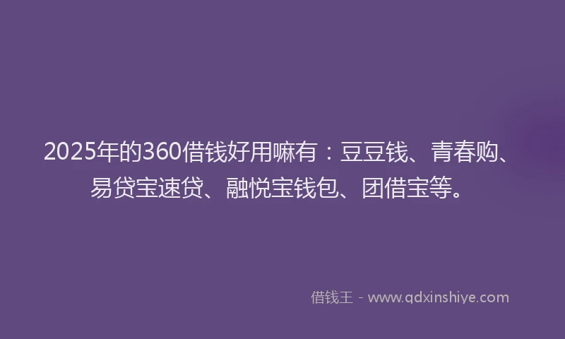 2025年的360借钱好用嘛有：豆豆钱、青春购、易贷宝速贷、融悦宝钱包、团借宝等。