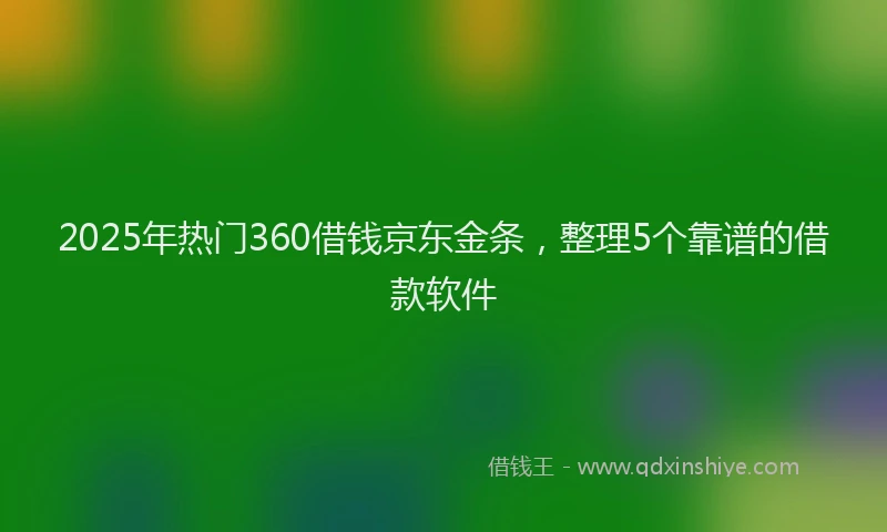 2025年热门360借钱京东金条，整理5个靠谱的借款软件
