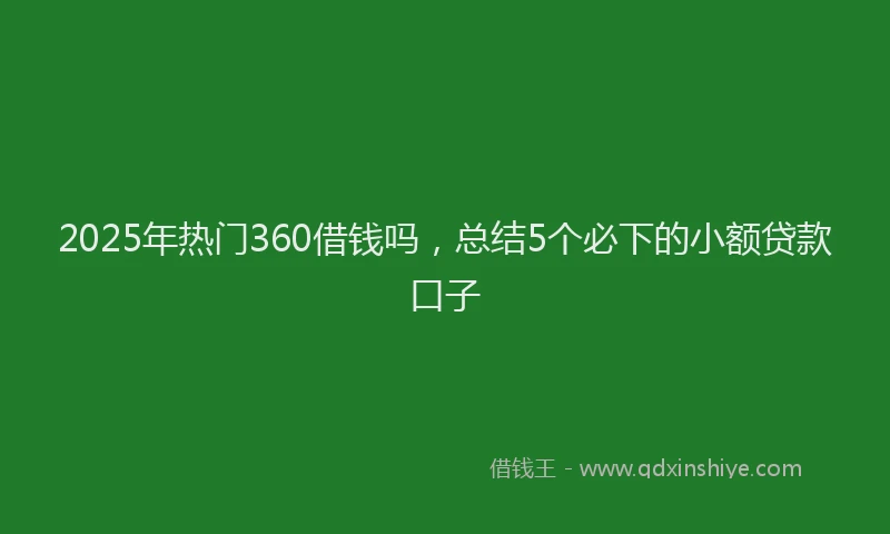2025年热门360借钱吗，总结5个必下的小额贷款口子