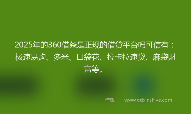 2025年的360借条是正规的借贷平台吗可信有：极速易购、多米、口袋花、拉卡拉速贷、麻袋财富等。