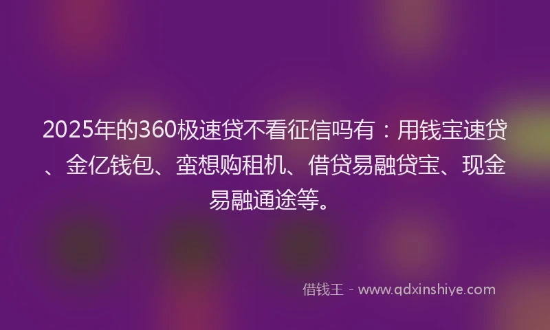 2025年的360极速贷不看征信吗有:用钱宝速贷、金亿钱包、蛮想购租机、借贷易融贷宝、现金易融通途等。