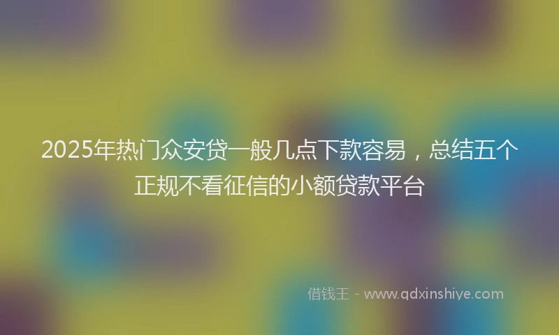 2025年热门众安贷一般几点下款容易，总结五个正规不看征信的小额贷款平台
