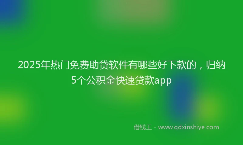 2025年热门免费助贷软件有哪些好下款的，归纳5个公积金快速贷款app