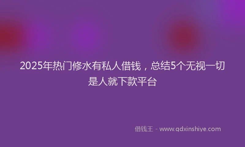 2025年热门修水有私人借钱，总结5个无视一切是人就下款平台