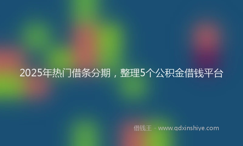 2025年热门借条分期，整理5个公积金借钱平台
