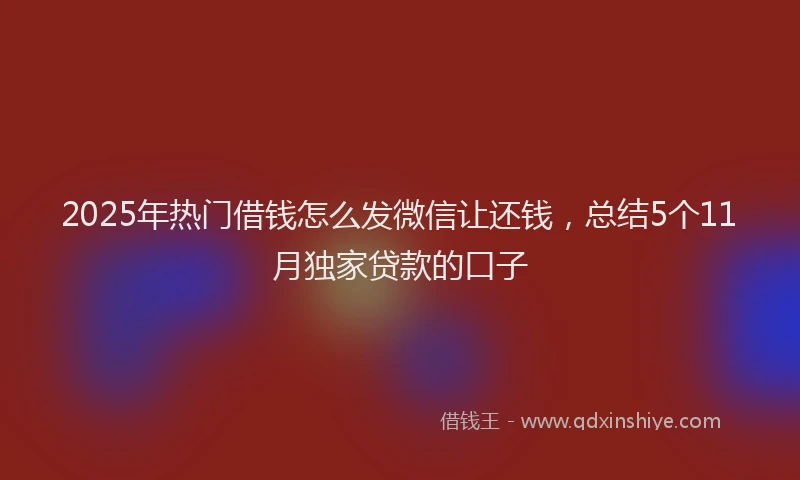 2025年热门借钱怎么发微信让还钱，总结5个11月独家贷款的口子
