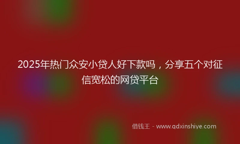 2025年热门众安小贷人好下款吗，分享五个对征信宽松的网贷平台