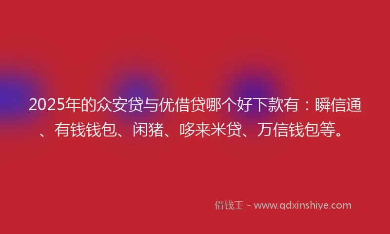 2025年的众安贷与优借贷哪个好下款有：瞬信通、有钱钱包、闲猪、哆来米贷、万信钱包等。