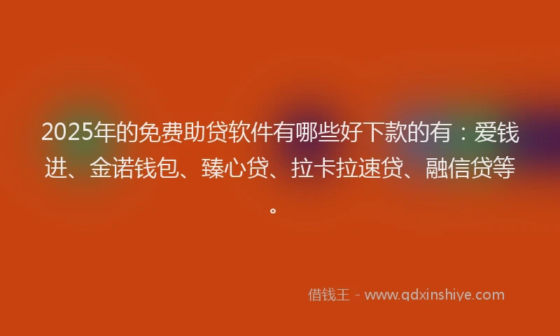 2025年的免费助贷软件有哪些好下款的有：爱钱进、金诺钱包、臻心贷、拉卡拉速贷、融信贷等。