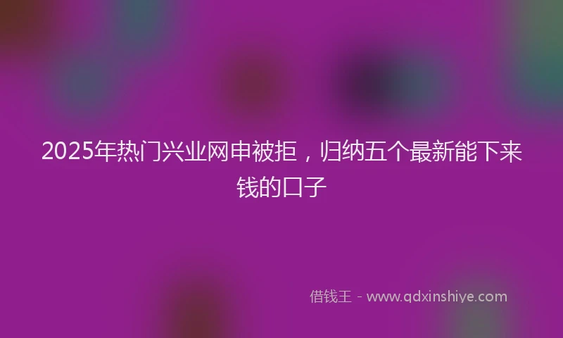 2025年热门兴业网申被拒，归纳五个最新能下来钱的口子