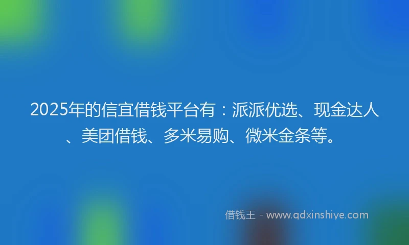 2025年的信宜借钱平台有：派派优选、现金达人、美团借钱、多米易购、微米金条等。