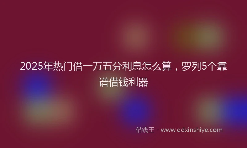 2025年热门借一万五分利息怎么算，罗列5个靠谱借钱利器