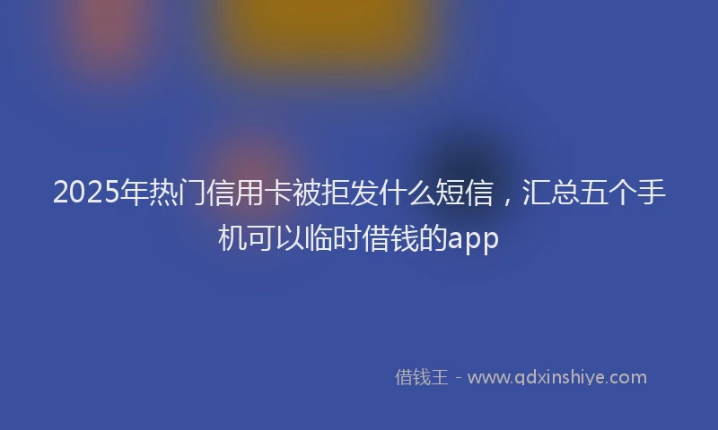 2025年热门信用卡被拒发什么短信，汇总五个手机可以临时借钱的app