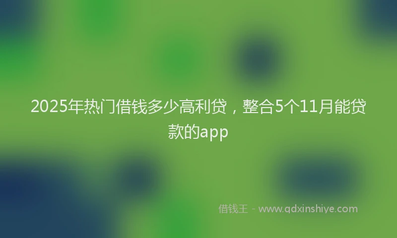 2025年热门借钱多少高利贷，整合5个11月能贷款的app