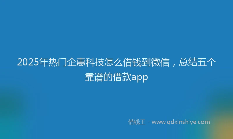 2025年热门企惠科技怎么借钱到微信，总结五个靠谱的借款app