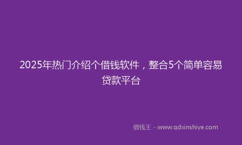2025年热门介绍个借钱软件，整合5个简单容易贷款平台