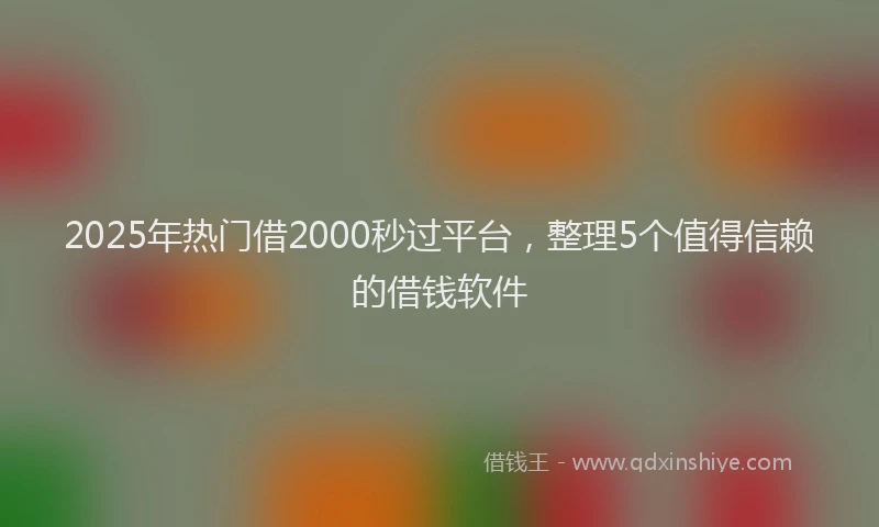 2025年热门借2000秒过平台，整理5个值得信赖的借钱软件