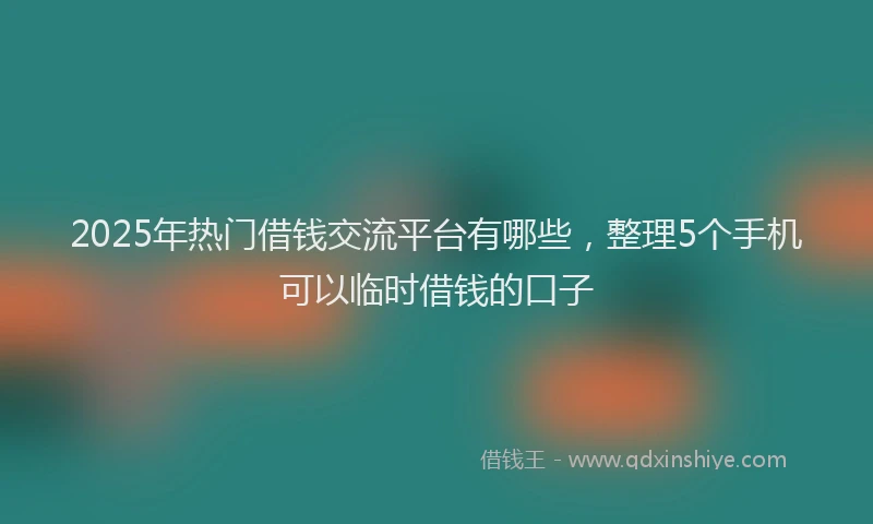 2025年热门借钱交流平台有哪些，整理5个手机可以临时借钱的口子