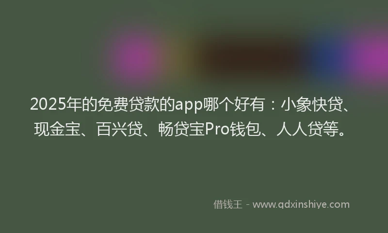 2025年的免费贷款的app哪个好有：小象快贷、现金宝、百兴贷、畅贷宝Pro钱包、人人贷等。