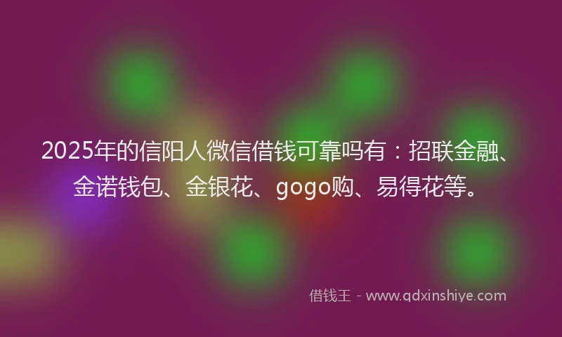 2025年的信阳人微信借钱可靠吗有：招联金融、金诺钱包、金银花、gogo购、易得花等。