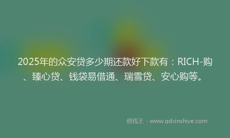 2025年的众安贷多少期还款好下款有：RICH-购、臻心贷、钱袋易借通、瑞雪贷、安心购等。
