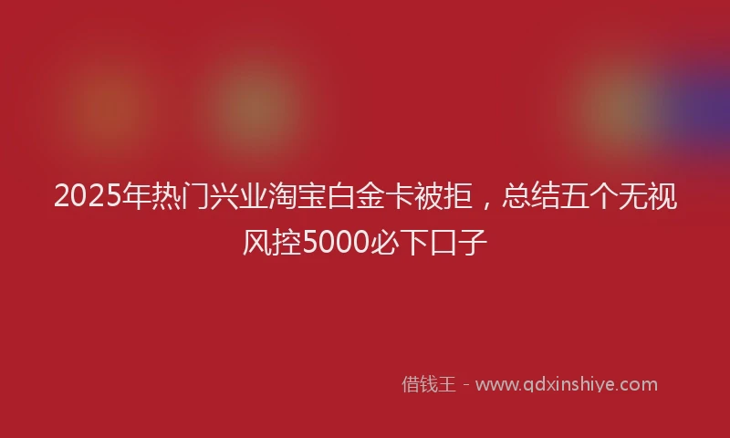 2025年热门兴业淘宝白金卡被拒，总结五个无视风控5000必下口子