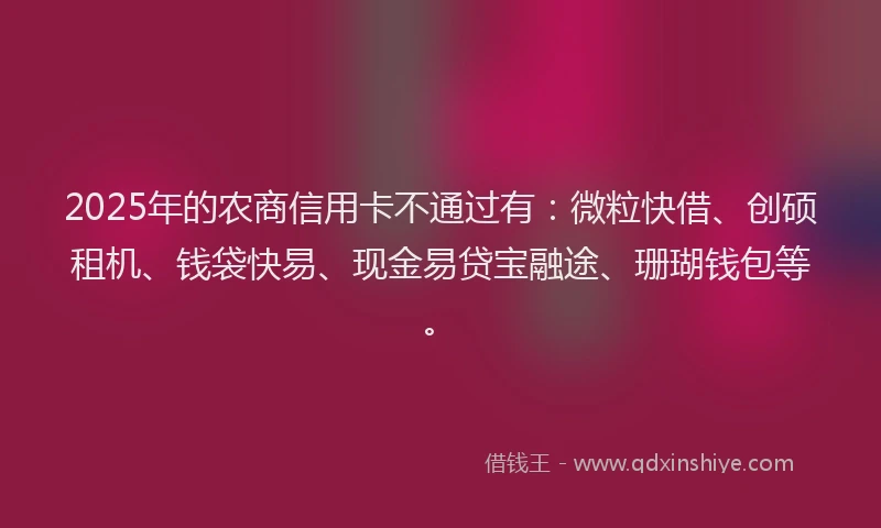 2025年的农商信用卡不通过有：微粒快借、创硕租机、钱袋快易、现金易贷宝融途、珊瑚钱包等。