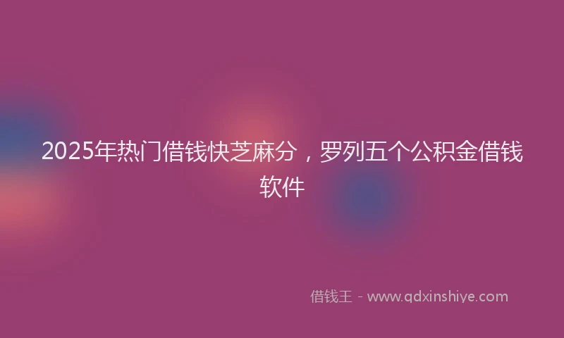 2025年热门借钱快芝麻分，罗列五个公积金借钱软件