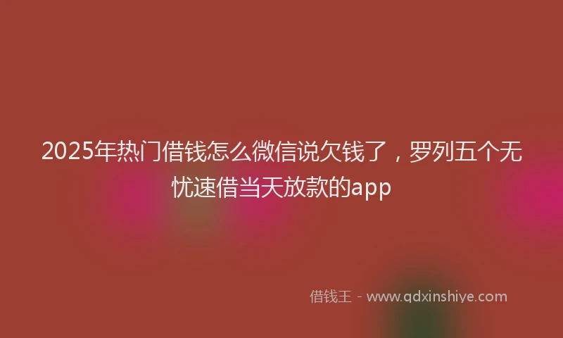 2025年热门借钱怎么微信说欠钱了，罗列五个无忧速借当天放款的app