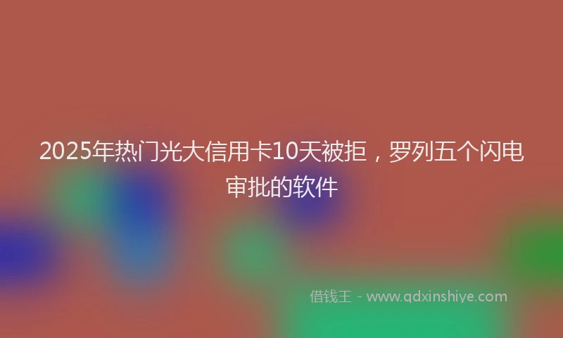 2025年热门光大信用卡10天被拒，罗列五个闪电审批的软件
