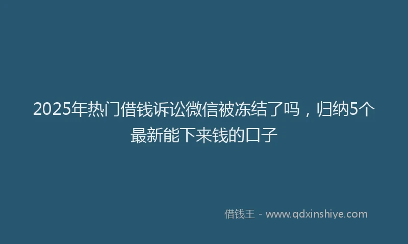 2025年热门借钱诉讼微信被冻结了吗，归纳5个最新能下来钱的口子